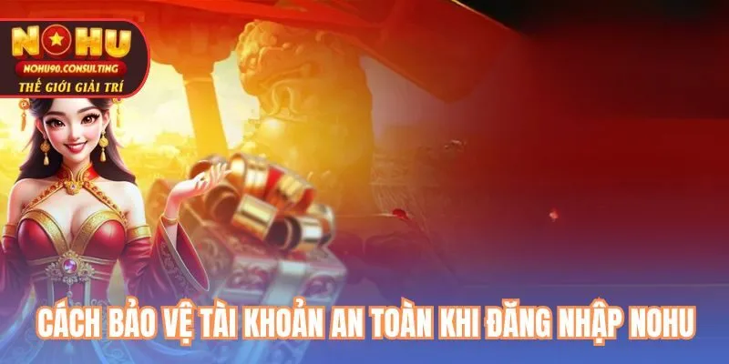 Cách bảo vệ tài khoản an toàn khi đăng nhập nohu