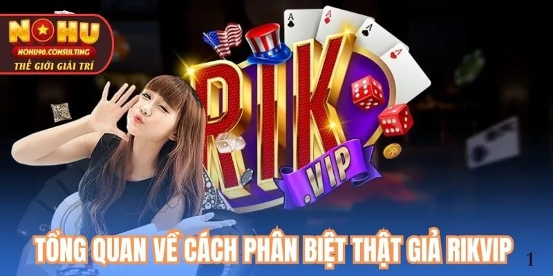 Tổng Quan Về Cách Phân Biệt Thật Giả Rikvip